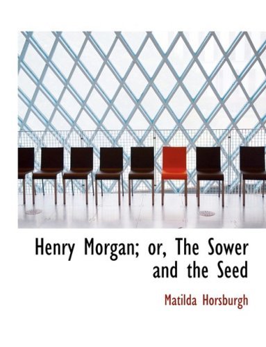 Cover for Matilda Horsburgh · Henry Morgan; Or, the Sower and the Seed (Paperback Book) [Large Print, Lrg edition] (2008)