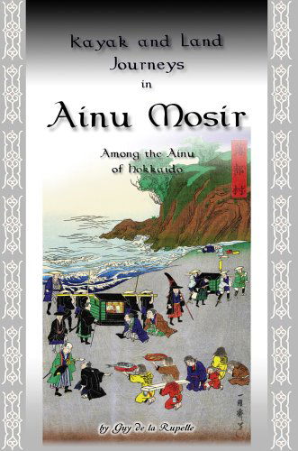 Cover for Guy De La Rupelle · Kayak and Land Journeys in Ainu Mosir: Among the Ainu of Hokkaido (Paperback Book) (2005)