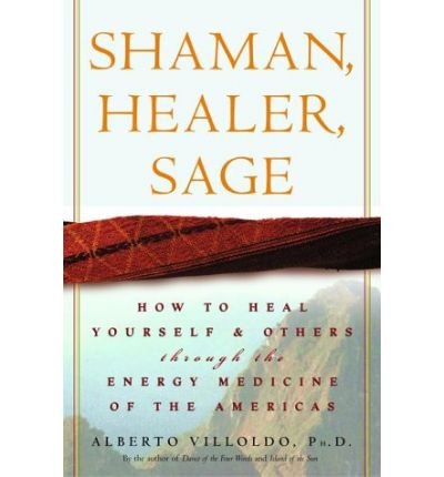 Cover for Alberto Villoldo Ph.d. · Shaman, Healer, Sage: How to Heal Yourself and Others with the Energy Medicine of the Americas (Hardcover bog) (2000)