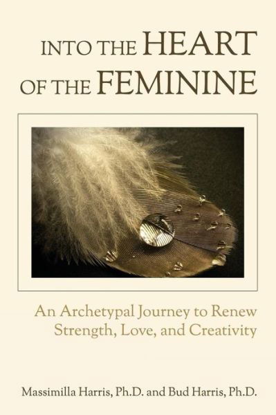 Cover for Ph D Massimilla Harris · Into the Heart of the Feminine: an Archetypal Journey to Renew Strength, Love, and Creativity (Taschenbuch) (2015)