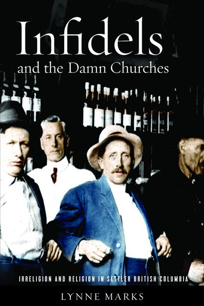 Cover for Lynne Marks · Infidels and the Damn Churches: Irreligion and Religion in Settler British Columbia (Hardcover Book) (2017)