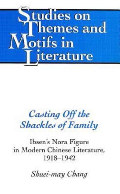 Cover for Shuei-may Chang · Casting Off the Shackles of Family: Ibsen's Nora Figure in Modern Chinese Literature, 1918-1942 - Studies on Themes and Motifs in Literature (Hardcover Book) (2004)