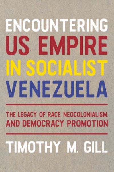 Cover for Timothy M. Gill · Encountering U.S. Empire in Socialist Venezuela: The Legacy of Race, Neo-Colonialism, and Democracy Promotion - Pitt Latin American Series (Hardcover bog) (2022)