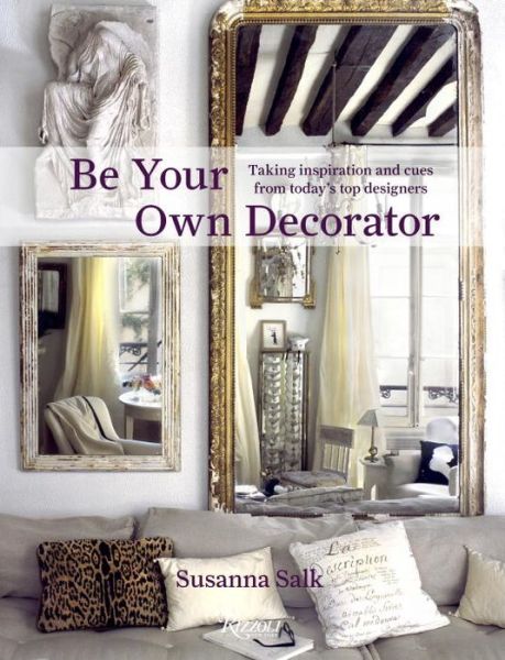 Be Your Own Decorator: Taking Inspiration and Cues from Today's Top Designers - Susanna Salk - Książki - Rizzoli International Publications - 9780847838448 - 27 marca 2012