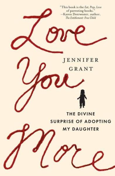 Love You More: The Divine Surprise of Adopting My Daughter - Jennifer Grant - Książki - Thomas Nelson Publishers - 9780849946448 - 14 lipca 2011