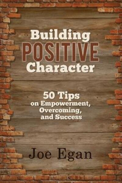 Cover for Joe Egan · Building Positive Character : 50 Tips on Empowerment, Overcoming, and Success (Paperback Book) (2016)
