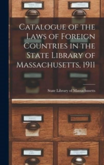 Cover for State Library of Massachusetts · Catalogue of the Laws of Foreign Countries in the State Library of Massachusetts, 1911 (Hardcover Book) (2021)