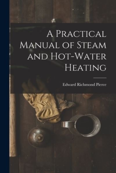 Cover for Edward Richmond Pierce · Practical Manual of Steam and Hot-Water Heating (Book) (2022)