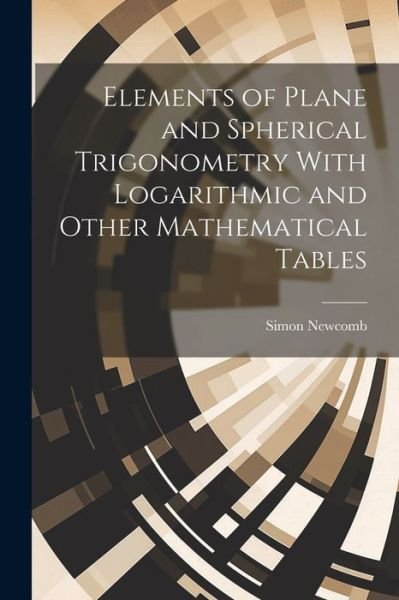 Cover for Simon Newcomb · Elements of Plane and Spherical Trigonometry with Logarithmic and Other Mathematical Tables (Buch) (2023)