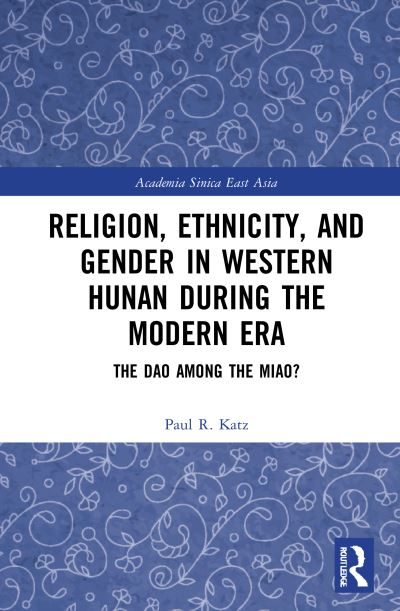 Cover for Katz, Paul R. (Academia Sinica, Taiwan) · Religion, Ethnicity, and Gender in Western Hunan during the Modern Era: The Dao among the Miao? - Academia Sinica on East Asia (Paperback Book) (2023)