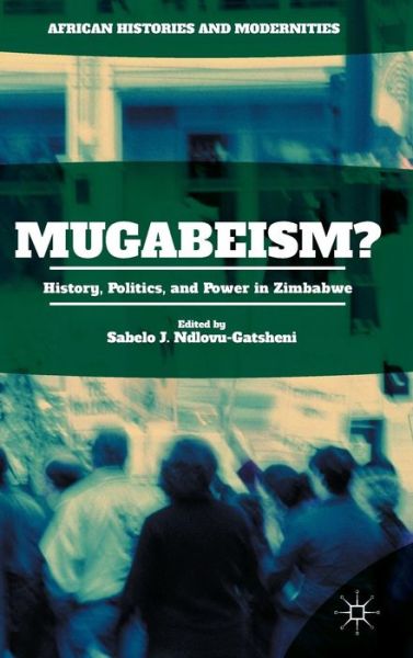 Cover for Sabelo J Ndlovu-gatsheni · Mugabeism?: History, Politics, and Power in Zimbabwe - African Histories and Modernities (Hardcover Book) [1st ed. 2015 edition] (2015)