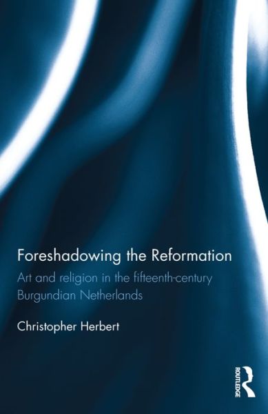 Cover for Christopher Herbert · Foreshadowing the Reformation: Art and Religion in the 15th Century Burgundian Netherlands (Hardcover Book) (2016)