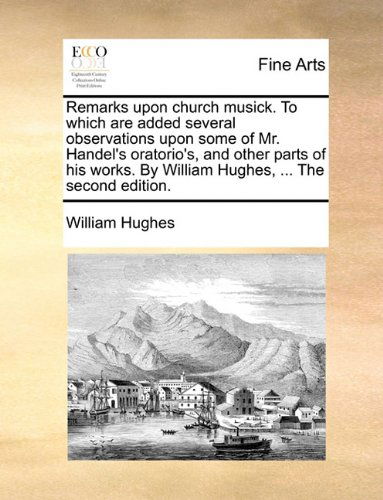 Cover for William Hughes · Remarks Upon Church Musick. to Which Are Added Several Observations Upon Some of Mr. Handel's Oratorio's, and Other Parts of His Works. by William Hughes, ... the Second Edition. (Paperback Book) (2010)