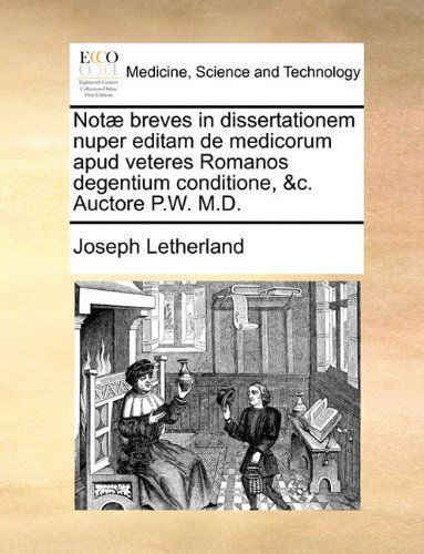 Cover for Joseph Letherland · Notæ Breves in Dissertationem Nuper Editam De Medicorum Apud Veteres Romanos Degentium Conditione, &amp;c. Auctore P.w. M.d. (Taschenbuch) [Latin edition] (2010)