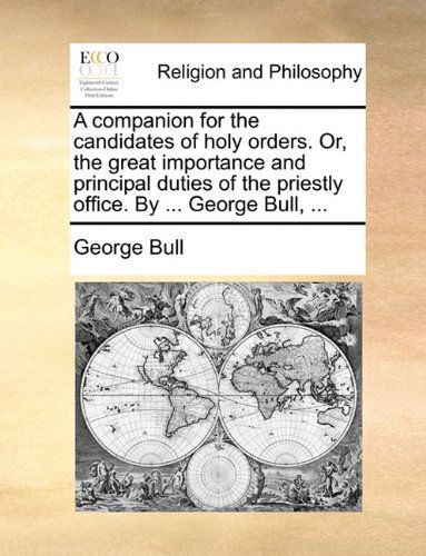 Cover for George Bull · A Companion for the Candidates of Holy Orders. Or, the Great Importance and Principal Duties of the Priestly Office. by ... George Bull, ... (Paperback Book) (2010)