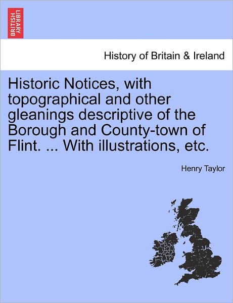 Cover for Henry Taylor · Historic Notices, with Topographical and Other Gleanings Descriptive of the Borough and County-town of Flint. ... with Illustrations, Etc. (Paperback Book) (2011)