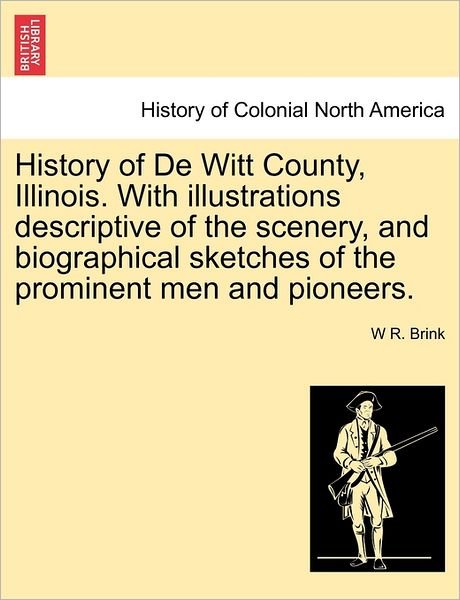 Cover for W R Brink · History of De Witt County, Illinois. with Illustrations Descriptive of the Scenery, and Biographical Sketches of the Prominent men and Pioneers. (Paperback Book) (2011)
