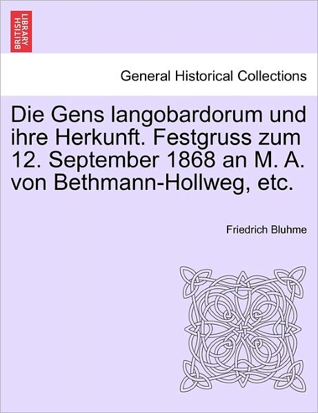 Die Gens Langobardorum Und Ihre Herkunft. Festgruss Zum 12. September 1868 an M. A. Von Bethmann-hollweg, Etc. - Friedrich Bluhme - Livres - British Library, Historical Print Editio - 9781241448448 - 25 mars 2011