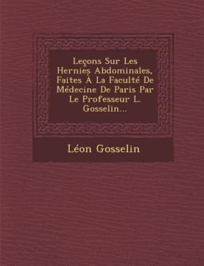 Cover for Leon Gosselin · Lecons Sur Les Hernies Abdominales, Faites a La Faculte De Medecine De Paris Par Le Professeur L. Gosselin... (Paperback Book) (2012)