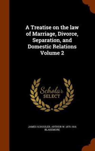 Cover for James Schouler · A Treatise on the Law of Marriage, Divorce, Separation, and Domestic Relations Volume 2 (Hardcover Book) (2015)