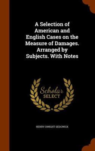 Cover for Henry Dwight Sedgwick · A Selection of American and English Cases on the Measure of Damages. Arranged by Subjects. with Notes (Gebundenes Buch) (2015)