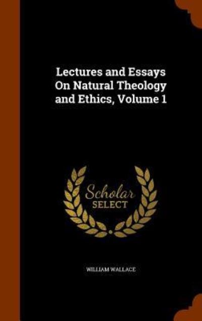 Lectures and Essays on Natural Theology and Ethics, Volume 1 - William Wallace - Książki - Arkose Press - 9781345399448 - 26 października 2015