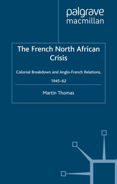 The French North African Crisis: Colonial Breakdown and Anglo-French Relations, 1945–62 - Studies in Military and Strategic History - M. Thomas - Livres - Palgrave Macmillan - 9781349403448 - 8 septembre 2000
