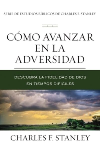 Cover for Charles F. Stanley · Cómo avanzar en la adversidad : Descubra la fidelidad de Dios en tiempos difíciles (Paperback Book) (2021)