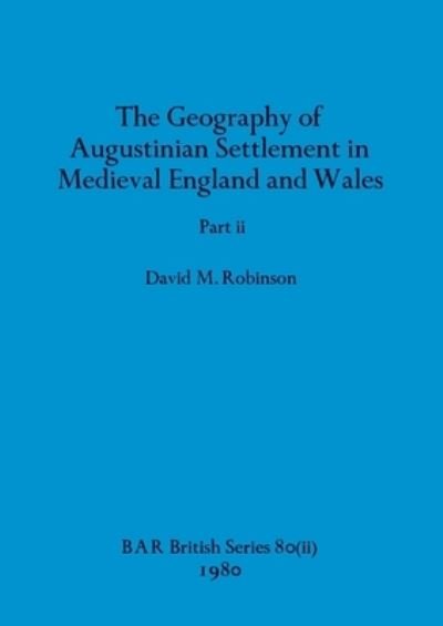 Cover for David M Robinson · The Geography of Augustinian Settlement in Medieval England and Wales, Part ii : 80 (Paperback Book) (1980)