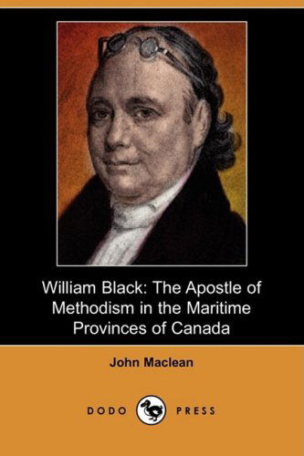 Cover for John Maclean · William Black: the Apostle of Methodism in the Maritime Provinces of Canada (Dodo Press) (Taschenbuch) (2009)