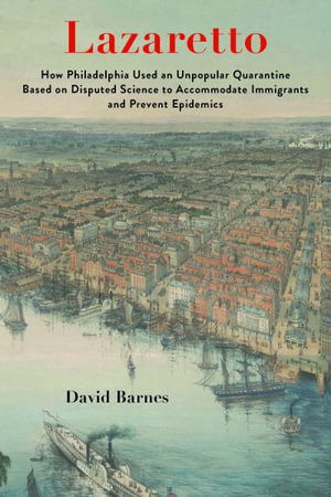 Cover for Barnes, David S. (University of Pennsylvania) · Lazaretto: How Philadelphia Used an Unpopular Quarantine Based on Disputed Science to Accommodate Immigrants and Prevent Epidemics (Hardcover Book) (2023)