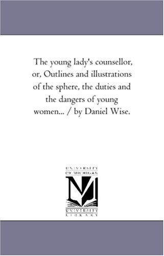 Cover for Michigan Historical Reprint Series · The Young Lady's Counsellor, Or, Outlines and Illustrations of the Sphere, the Duties and the Dangers of Young Women... / by Daniel Wise. (Paperback Book) (2006)