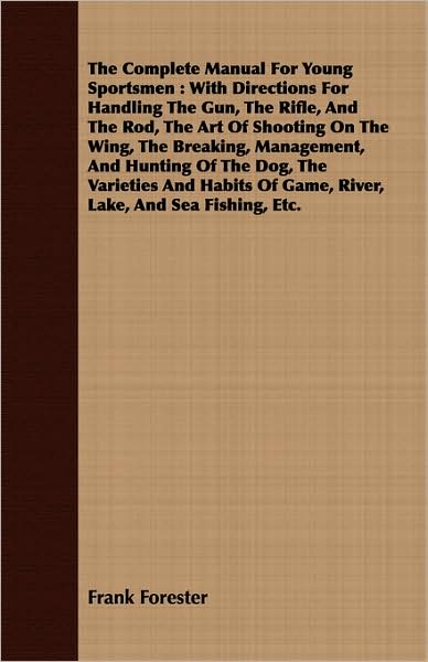 Cover for Frank Forester · The Complete Manual for Young Sportsmen: with Directions for Handling the Gun, the Rifle, and the Rod, the Art of Shooting on the Wing, the Breaking, Mana (Paperback Book) (2008)