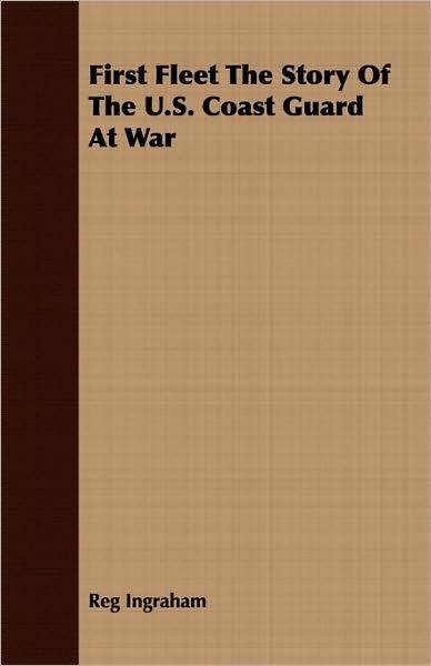 First Fleet the Story of the U.s. Coast Guard at War - Reg Ingraham - Books - Sufi Press - 9781443721448 - November 4, 2008