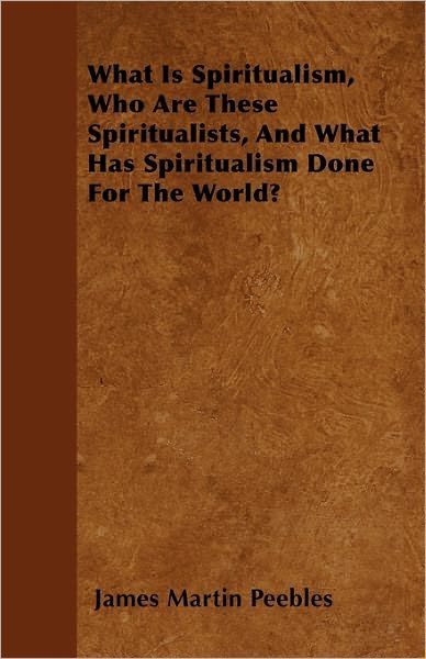 Cover for James Martin Peebles · What is Spiritualism, Who Are These Spiritualists, and What Has Spiritualism Done for the World? (Paperback Book) (2011)