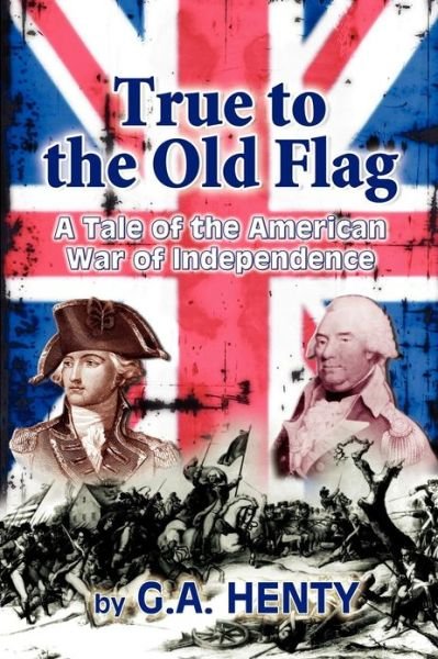 Cover for G a Henty · True to the Old Flag: a Tale of the American War of Independence (Paperback Book) (2010)
