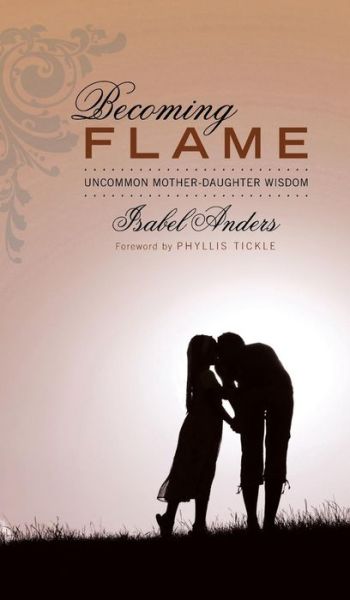 Becoming Flame: Uncommon Mother-Daughter Wisdom - Isabel Anders - Książki - Wipf & Stock Publishers - 9781498255448 - 1 kwietnia 2010