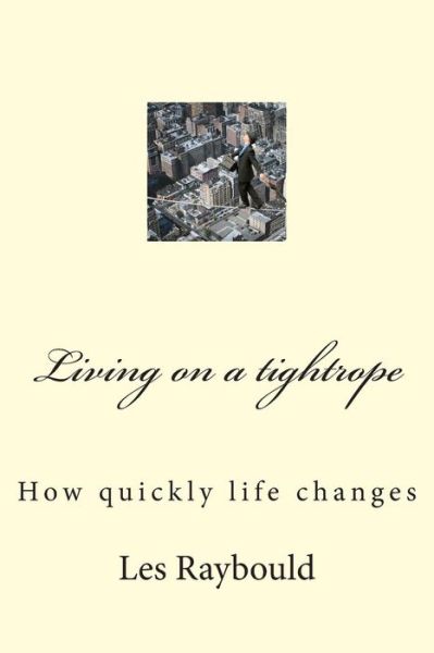 Living on a Tightrope: How Quickly Life Changes - Les Raybould - Books - Createspace - 9781503111448 - December 9, 2014