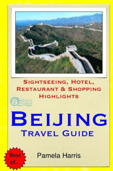 Beijing Travel Guide: Sightseeing, Hotel, Restaurant & Shopping Highlights - Pamela Harris - Książki - Createspace - 9781503195448 - 12 listopada 2014