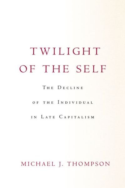 Twilight of the Self: The Decline of the Individual in Late Capitalism - Michael Thompson - Książki - Stanford University Press - 9781503632448 - 9 sierpnia 2022