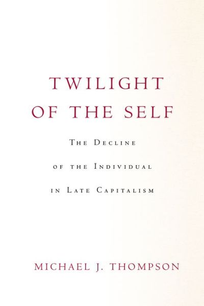 Cover for Michael Thompson · Twilight of the Self: The Decline of the Individual in Late Capitalism (Hardcover Book) (2022)