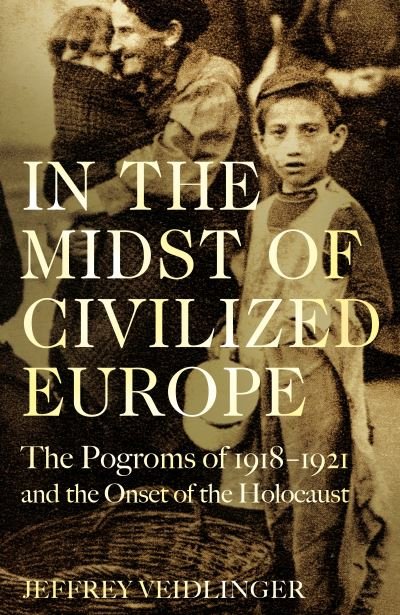 Cover for Jeffrey Veidlinger · In the Midst of Civilized Europe: The 1918–1921 Pogroms in Ukraine and the Onset of the Holocaust (Innbunden bok) (2021)
