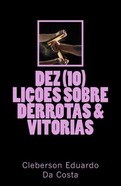 Cover for Cleberson Eduardo Da Costa · Dez (10) Licoes Sobre Derrotas E Vitorias (Pocketbok) (2015)