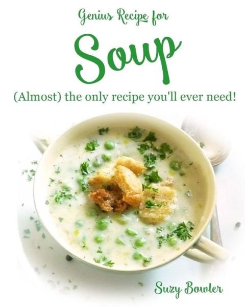 Soup the Only Recipe You'll Ever Need! - Suzy Bowler - Books - Createspace Independent Publishing Platf - 9781516995448 - September 6, 2015