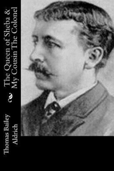 Queen of Sheba and My Cousin the Colonel - Thomas Bailey Aldrich - Bøger - CreateSpace Independent Publishing Platf - 9781518665448 - 18. oktober 2015