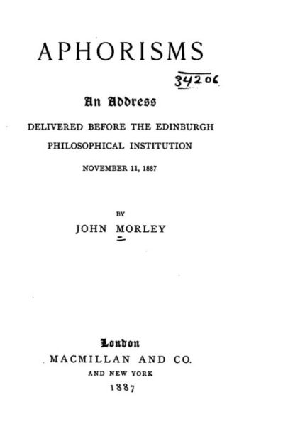 Aphorisms, An Address Delivered Before the Edinburgh Philosophical Institution, November 11, 1887 - John Morley - Livros - Createspace Independent Publishing Platf - 9781530445448 - 8 de março de 2016