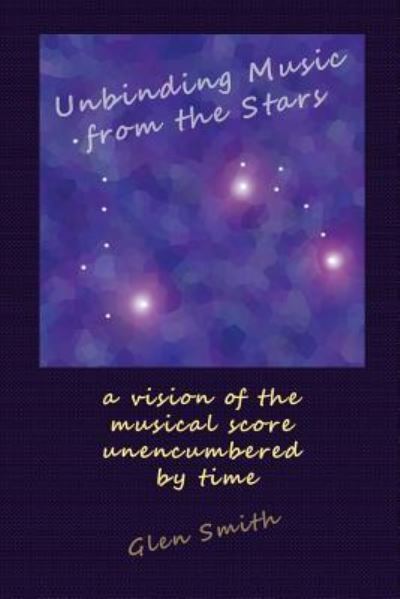 Unbinding Music from the Stars - Glen Smith - Books - Createspace Independent Publishing Platf - 9781540303448 - February 13, 2017