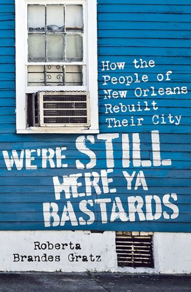 Cover for Roberta Brandes Gratz · We're Still Here Ya Bastards: How the People of New Orleans Rebuilt Their City (Hardcover Book) (2015)