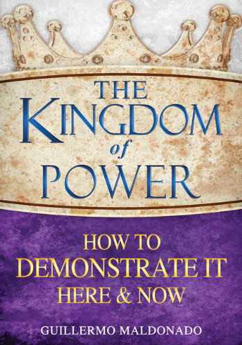 Cover for Guillermo Maldonado · The Kingdom of Power: How to Demonstrate Here and Now-hc (Hardcover Book) (2013)