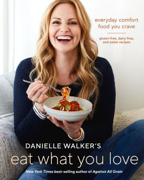 Cover for Danielle Walker · Danielle Walker's Eat What You Love: 125 Gluten-Free, Grain-Free, Dairy-Free, and Paleo Recipes (Hardcover Book) (2018)